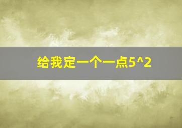 给我定一个一点5^2